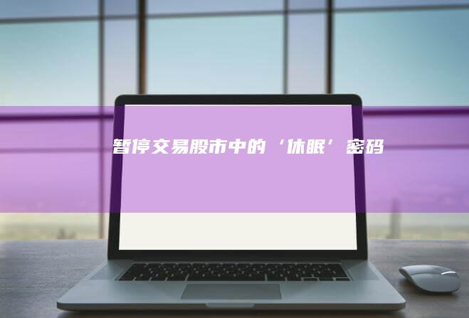 暂停交易：股市中的‘休眠’密码